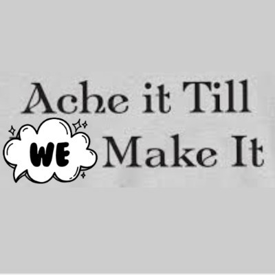 Ache it Till We Make It